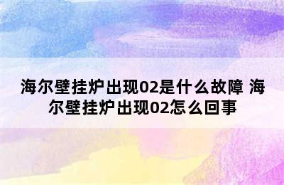 海尔壁挂炉出现02是什么故障 海尔壁挂炉出现02怎么回事